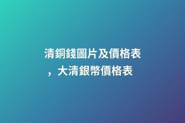 清銅錢圖片及價格表，大清銀幣價格表-第1張-觀點-玄機派